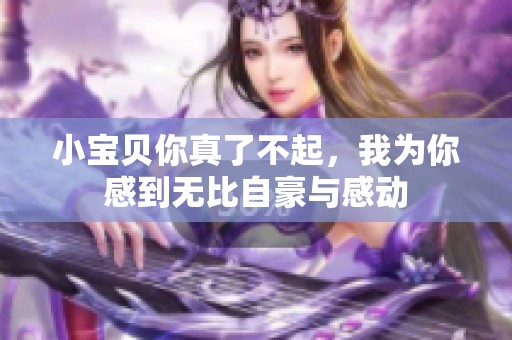 小宝贝你真了不起，我为你感到无比自豪与感动