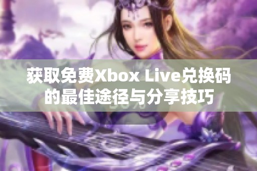 获取免费Xbox Live兑换码的最佳途径与分享技巧