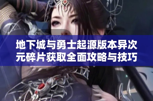 地下城与勇士起源版本异次元碎片获取全面攻略与技巧分享