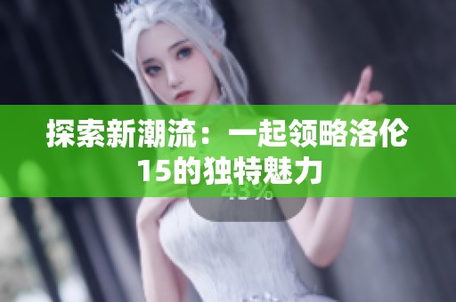 探索新潮流：一起领略洛伦15的独特魅力