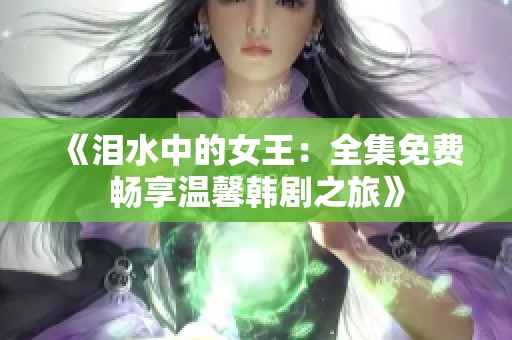 《泪水中的女王：全集免费畅享温馨韩剧之旅》
