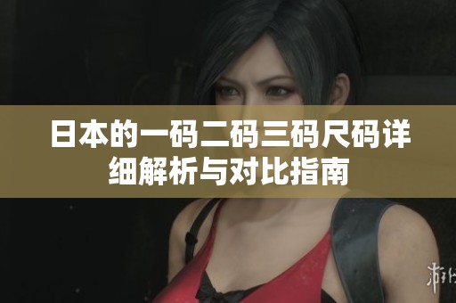 日本的一码二码三码尺码详细解析与对比指南