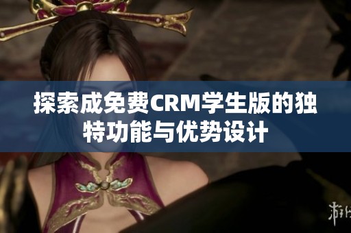 探索成免费CRM学生版的独特功能与优势设计