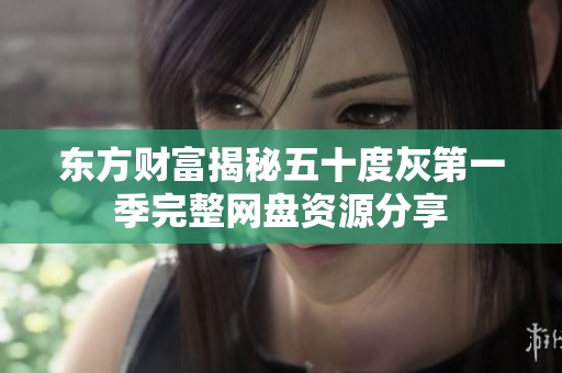 东方财富揭秘五十度灰第一季完整网盘资源分享