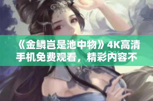 《金鳞岂是池中物》4K高清手机免费观看，精彩内容不容错过
