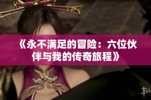 《永不满足的冒险：六位伙伴与我的传奇旅程》