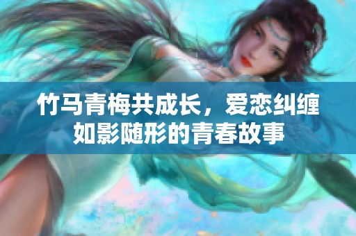 竹马青梅共成长，爱恋纠缠如影随形的青春故事