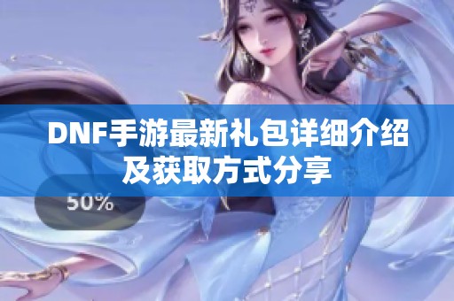 DNF手游最新礼包详细介绍及获取方式分享