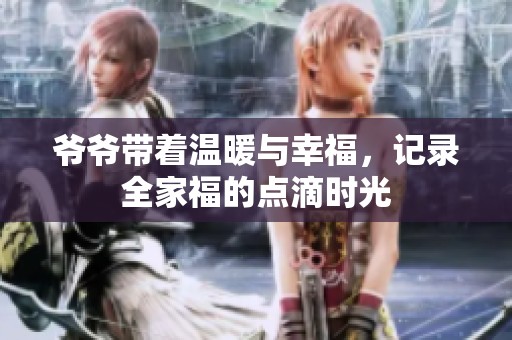 爷爷带着温暖与幸福，记录全家福的点滴时光