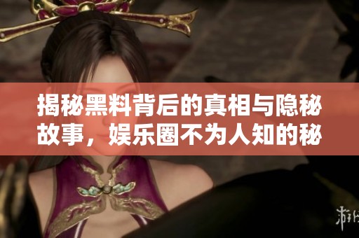 揭秘黑料背后的真相与隐秘故事，娱乐圈不为人知的秘密