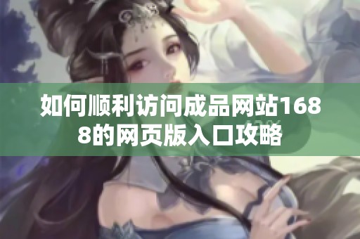如何顺利访问成品网站1688的网页版入口攻略