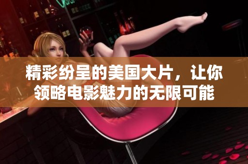 精彩纷呈的美国大片，让你领略电影魅力的无限可能