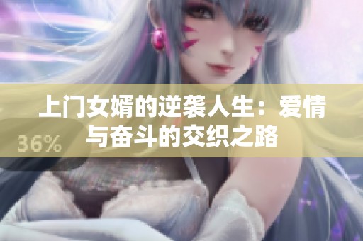 上门女婿的逆袭人生：爱情与奋斗的交织之路