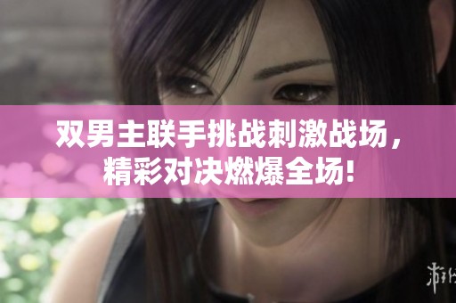双男主联手挑战刺激战场，精彩对决燃爆全场!