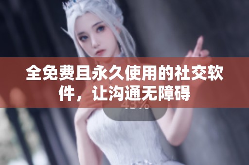 全免费且永久使用的社交软件，让沟通无障碍