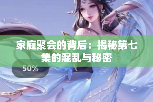 家庭聚会的背后：揭秘第七集的混乱与秘密