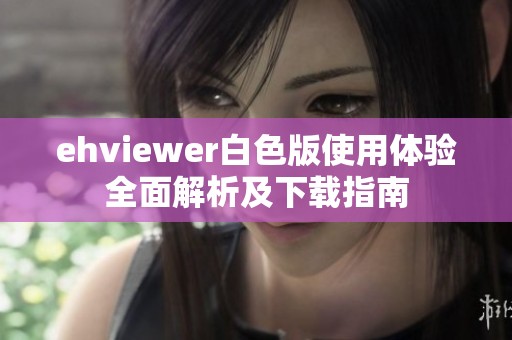 ehviewer白色版使用体验全面解析及下载指南