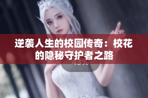逆袭人生的校园传奇：校花的隐秘守护者之路