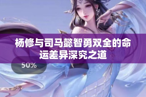 杨修与司马懿智勇双全的命运差异深究之道