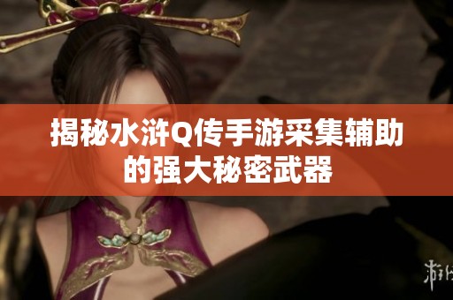 揭秘水浒Q传手游采集辅助的强大秘密武器