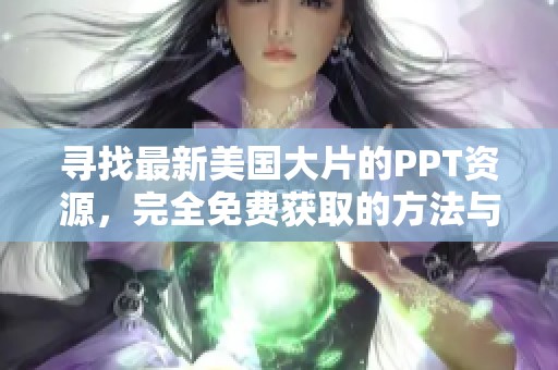 寻找最新美国大片的PPT资源，完全免费获取的方法与推荐
