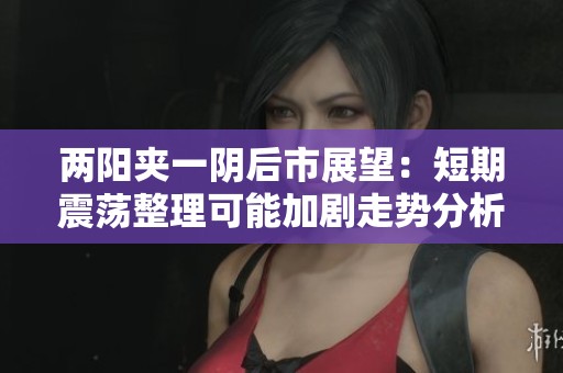 两阳夹一阴后市展望：短期震荡整理可能加剧走势分析