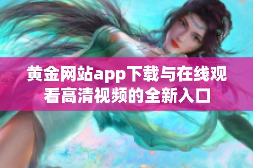 黄金网站app下载与在线观看高清视频的全新入口