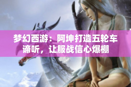 梦幻西游：阿坤打造五轮车谛听，让服战信心爆棚