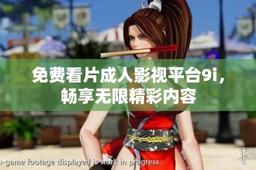 免费看片成人影视平台9i，畅享无限精彩内容