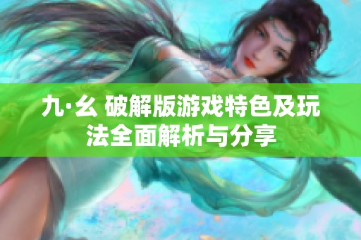 九·幺 破解版游戏特色及玩法全面解析与分享