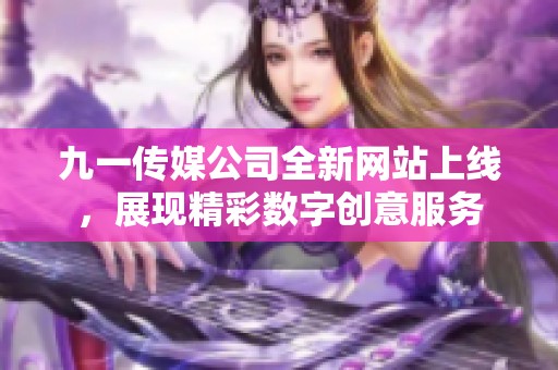 九一传媒公司全新网站上线，展现精彩数字创意服务