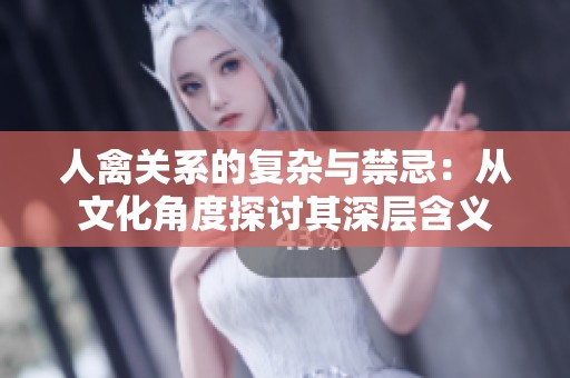 人禽关系的复杂与禁忌：从文化角度探讨其深层含义