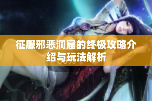 征服邪恶洞窟的终极攻略介绍与玩法解析