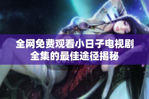 全网免费观看小日子电视剧全集的最佳途径揭秘