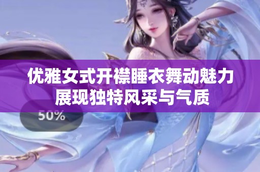 优雅女式开襟睡衣舞动魅力 展现独特风采与气质