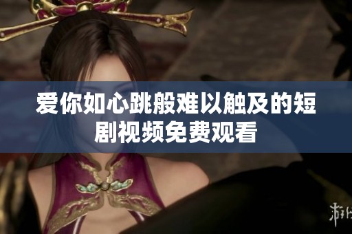 爱你如心跳般难以触及的短剧视频免费观看