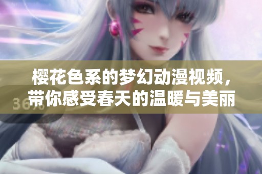 樱花色系的梦幻动漫视频，带你感受春天的温暖与美丽
