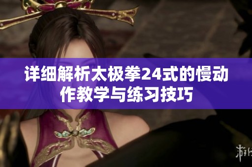 详细解析太极拳24式的慢动作教学与练习技巧