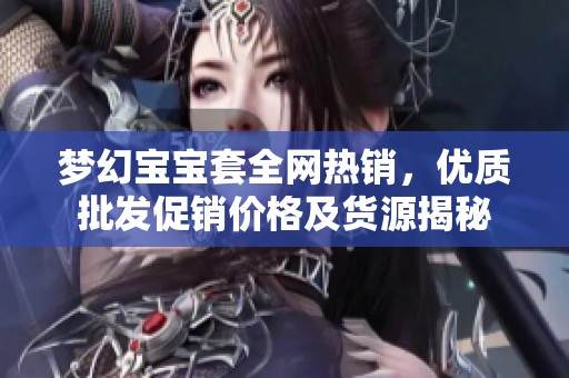 梦幻宝宝套全网热销，优质批发促销价格及货源揭秘