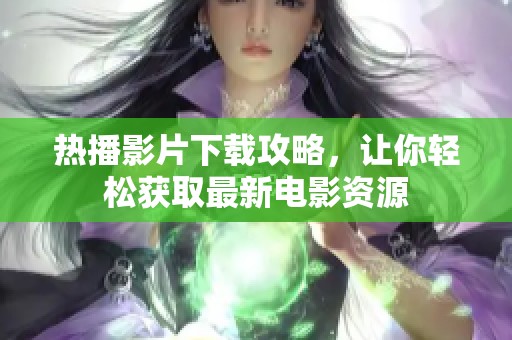 热播影片下载攻略，让你轻松获取最新电影资源