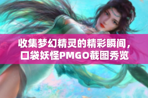 收集梦幻精灵的精彩瞬间，口袋妖怪PMGO截图秀览