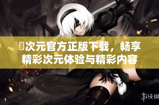 囧次元官方正版下载，畅享精彩次元体验与精彩内容