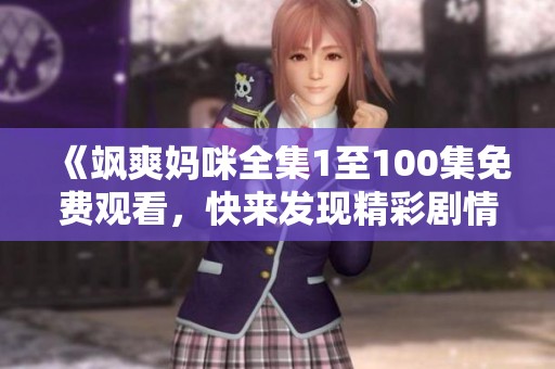 《飒爽妈咪全集1至100集免费观看，快来发现精彩剧情》
