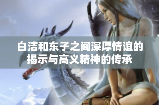 白洁和东子之间深厚情谊的揭示与高义精神的传承
