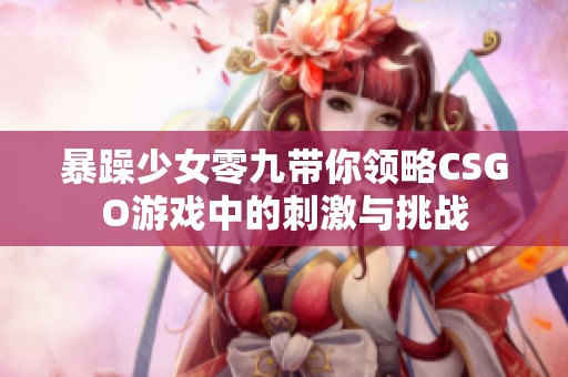 暴躁少女零九带你领略CSGO游戏中的刺激与挑战