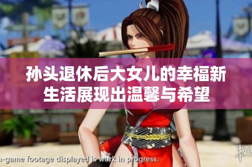 孙头退休后大女儿的幸福新生活展现出温馨与希望