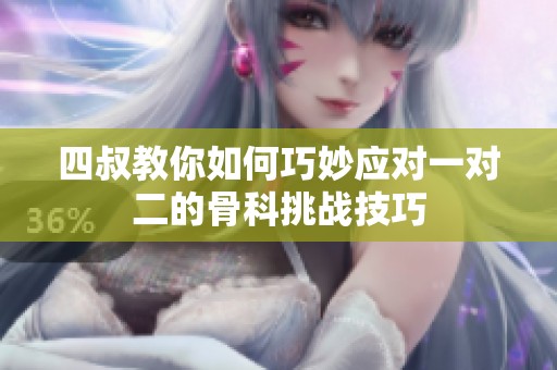 四叔教你如何巧妙应对一对二的骨科挑战技巧