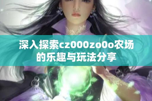 深入探索cz000zo0o农场的乐趣与玩法分享
