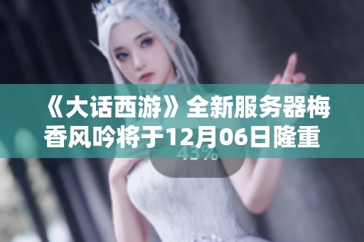 《大话西游》全新服务器梅香风吟将于12月06日隆重开启