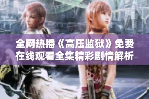 全网热播《高压监狱》免费在线观看全集精彩剧情解析与评论